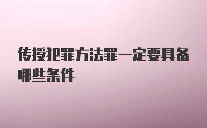 传授犯罪方法罪一定要具备哪些条件