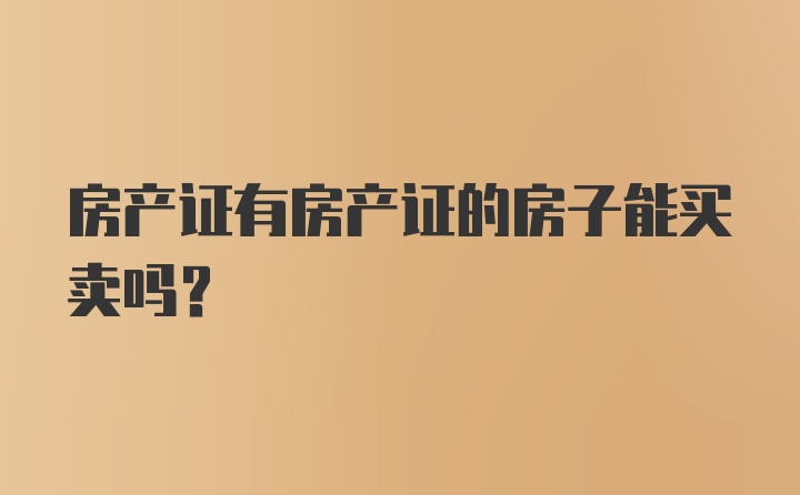 房产证有房产证的房子能买卖吗？