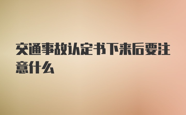 交通事故认定书下来后要注意什么