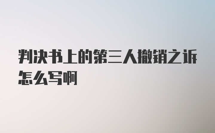 判决书上的第三人撤销之诉怎么写啊