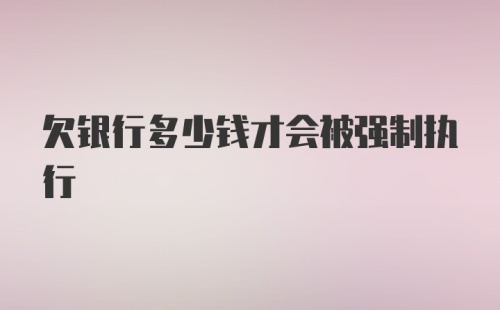 欠银行多少钱才会被强制执行