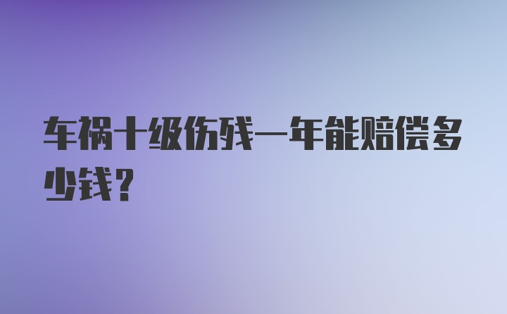 车祸十级伤残一年能赔偿多少钱？