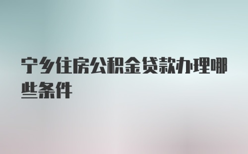 宁乡住房公积金贷款办理哪些条件