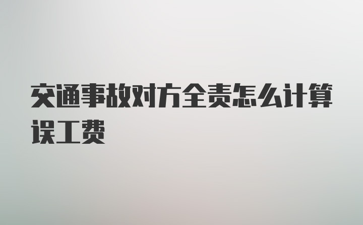 交通事故对方全责怎么计算误工费