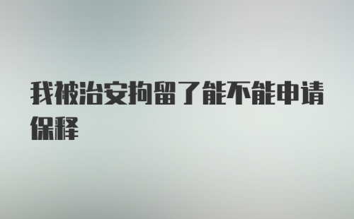 我被治安拘留了能不能申请保释