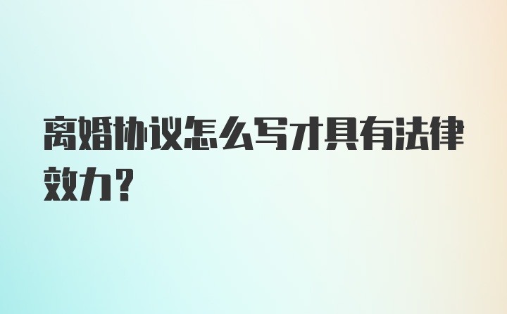 离婚协议怎么写才具有法律效力？