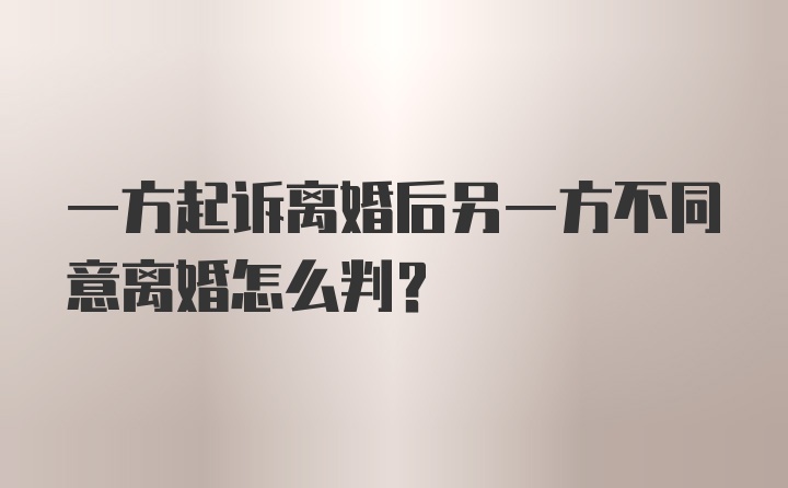 一方起诉离婚后另一方不同意离婚怎么判？