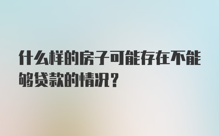 什么样的房子可能存在不能够贷款的情况？