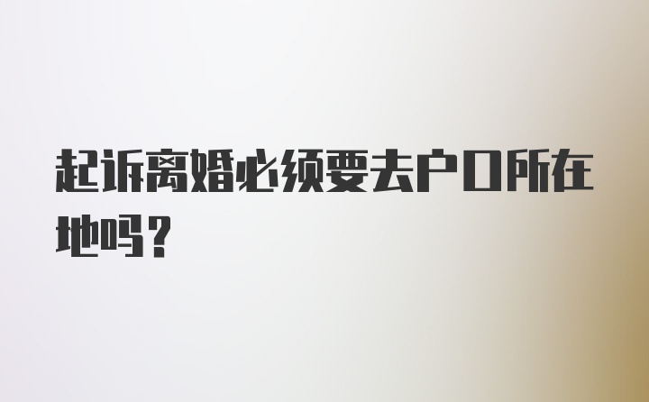 起诉离婚必须要去户口所在地吗？