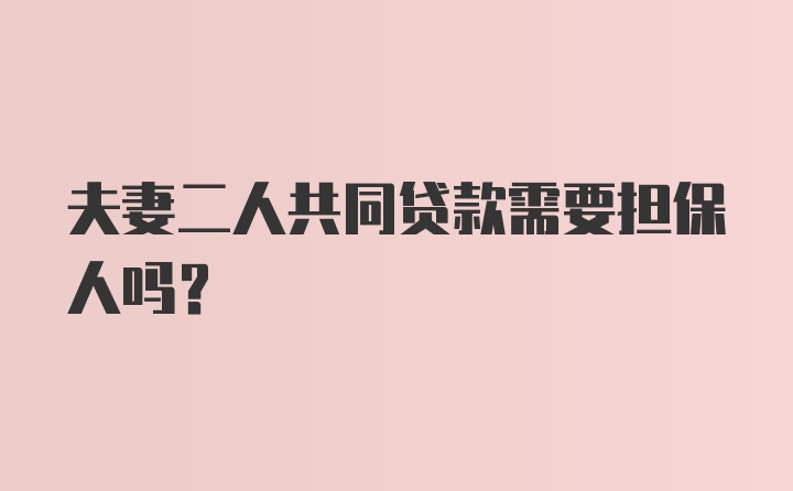 夫妻二人共同贷款需要担保人吗？