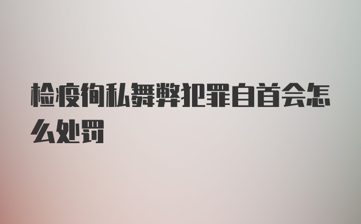 检疫徇私舞弊犯罪自首会怎么处罚