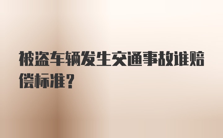 被盗车辆发生交通事故谁赔偿标准？