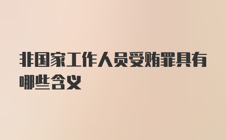 非国家工作人员受贿罪具有哪些含义