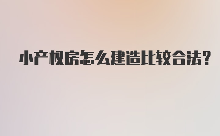 小产权房怎么建造比较合法？