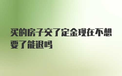 买的房子交了定金现在不想要了能退吗