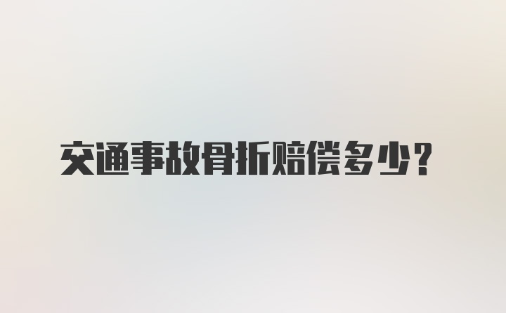 交通事故骨折赔偿多少？