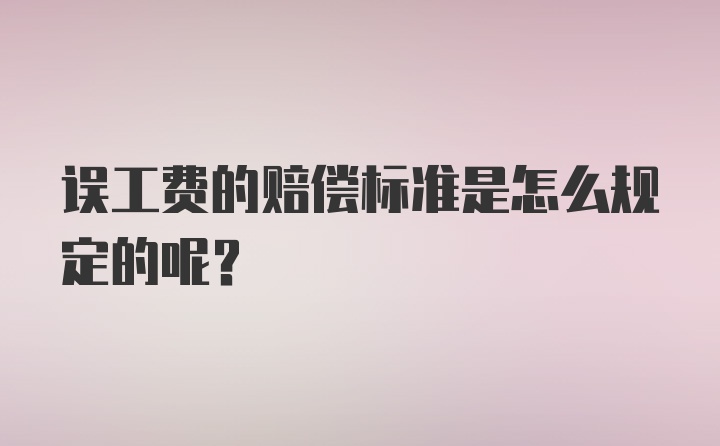 误工费的赔偿标准是怎么规定的呢？