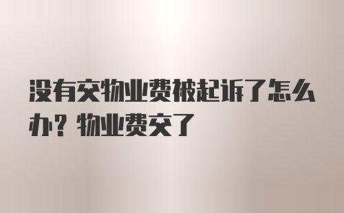 没有交物业费被起诉了怎么办？物业费交了