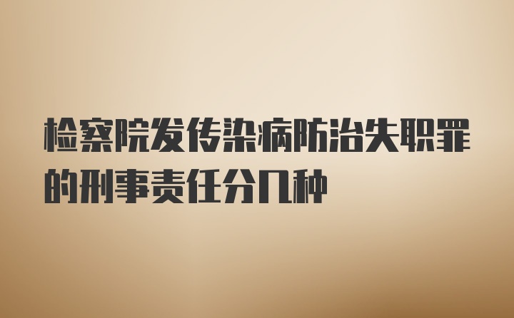 检察院发传染病防治失职罪的刑事责任分几种