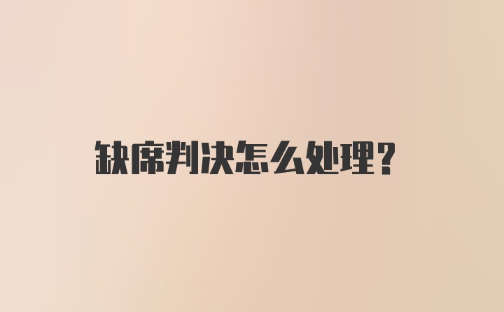 缺席判决怎么处理？