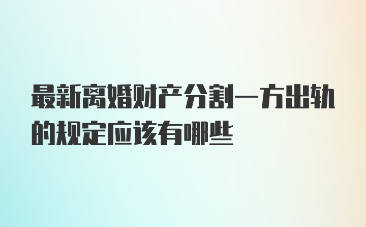 最新离婚财产分割一方出轨的规定应该有哪些