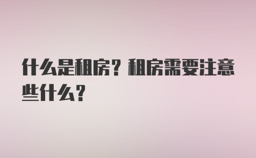 什么是租房？租房需要注意些什么？