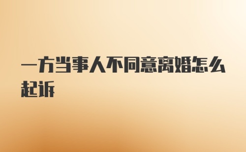 一方当事人不同意离婚怎么起诉