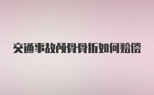 交通事故颅骨骨折如何赔偿