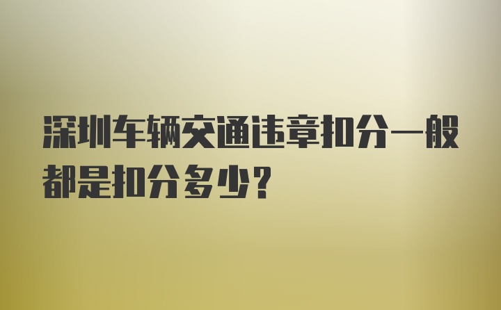 深圳车辆交通违章扣分一般都是扣分多少？