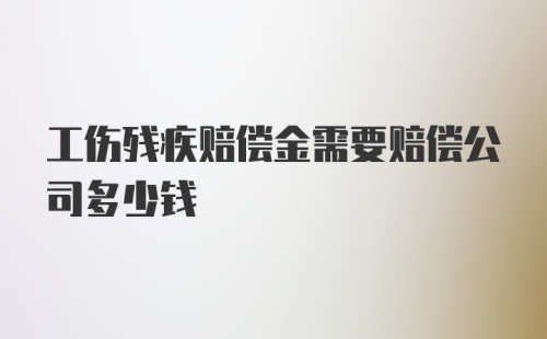 工伤残疾赔偿金需要赔偿公司多少钱