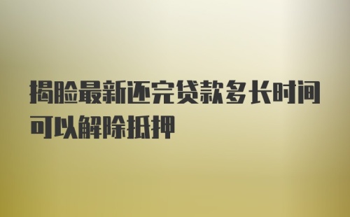 揭脸最新还完贷款多长时间可以解除抵押