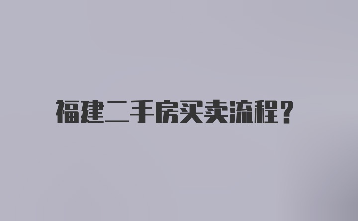 福建二手房买卖流程？