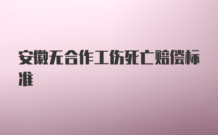 安徽无合作工伤死亡赔偿标准