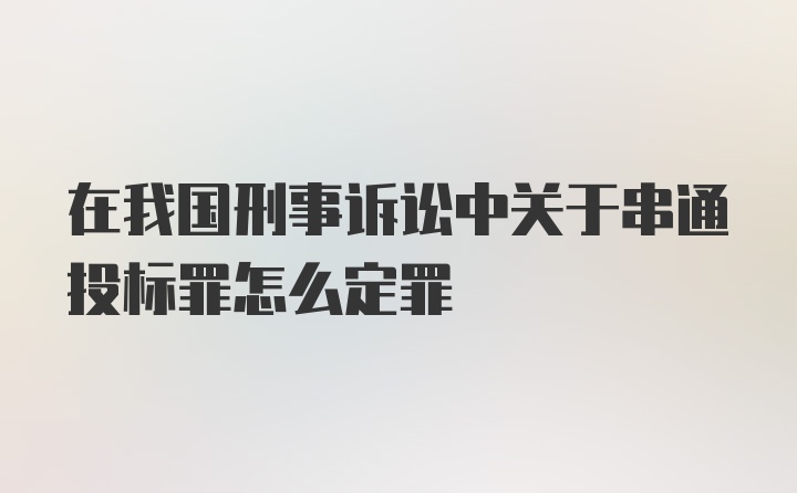 在我国刑事诉讼中关于串通投标罪怎么定罪