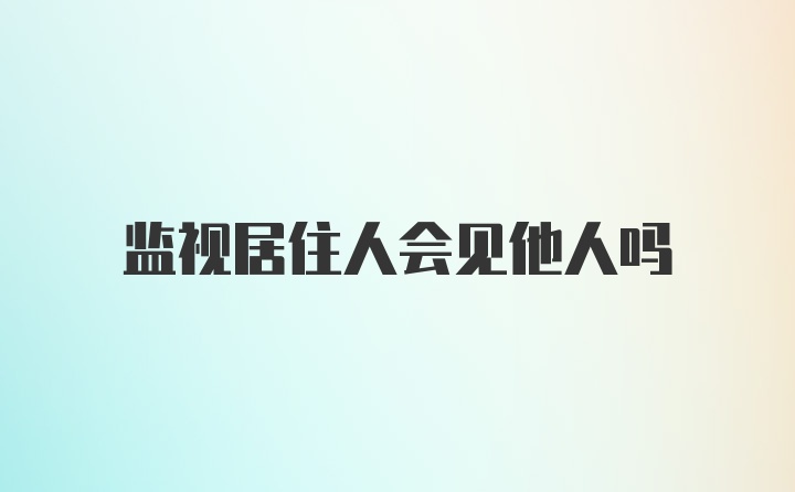 监视居住人会见他人吗