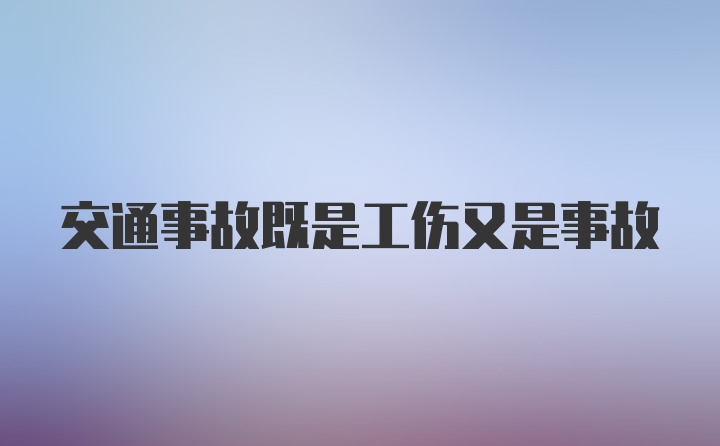 交通事故既是工伤又是事故