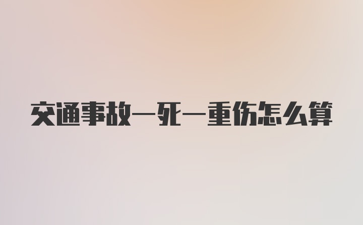 交通事故一死一重伤怎么算