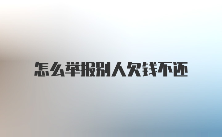 怎么举报别人欠钱不还