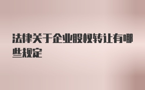 法律关于企业股权转让有哪些规定