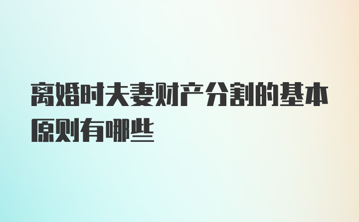 离婚时夫妻财产分割的基本原则有哪些