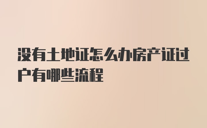 没有土地证怎么办房产证过户有哪些流程