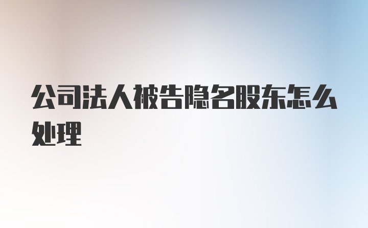 公司法人被告隐名股东怎么处理