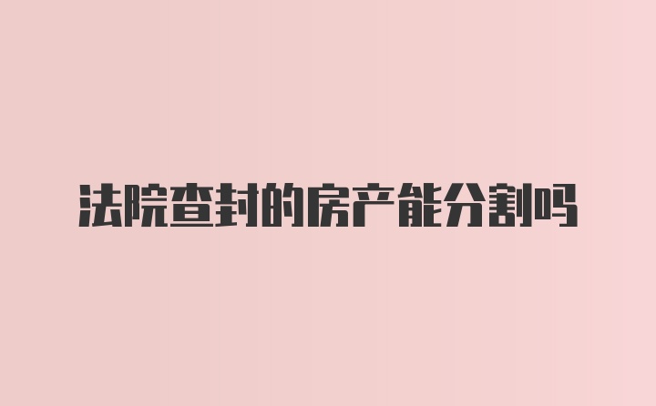 法院查封的房产能分割吗