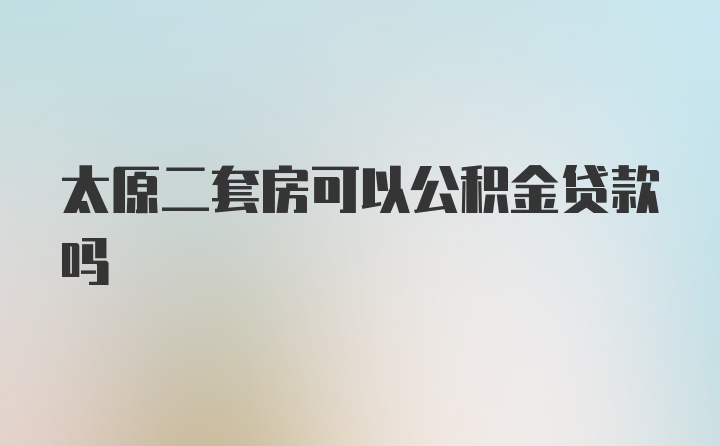 太原二套房可以公积金贷款吗