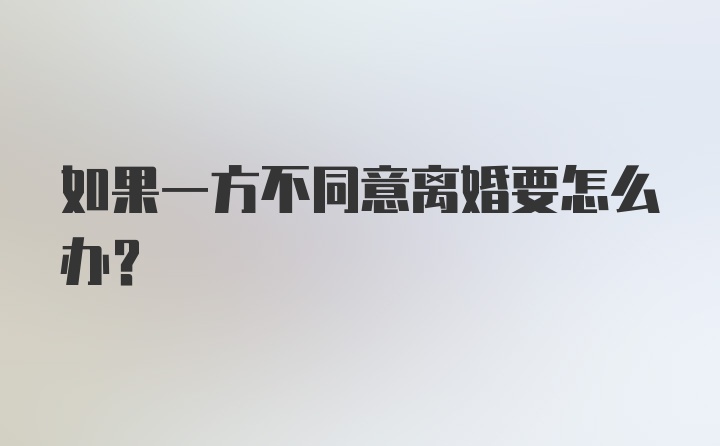 如果一方不同意离婚要怎么办？