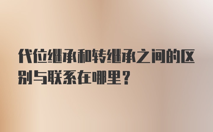 代位继承和转继承之间的区别与联系在哪里？