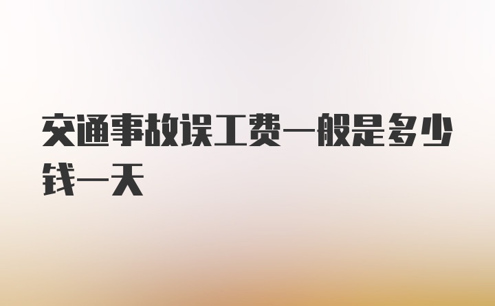 交通事故误工费一般是多少钱一天