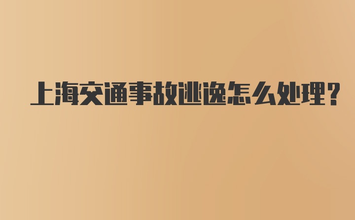 上海交通事故逃逸怎么处理？