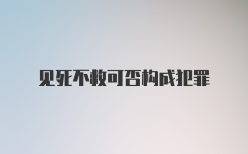 见死不救可否构成犯罪