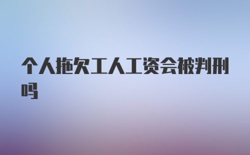 个人拖欠工人工资会被判刑吗